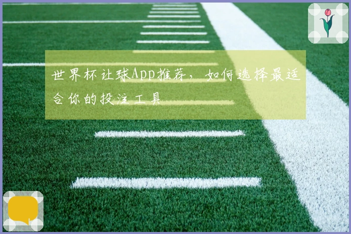 世界杯让球App推荐，如何选择最适合你的投注工具