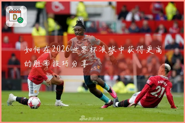 如何在2026世界杯滚球中获得更高的胜率技巧分享