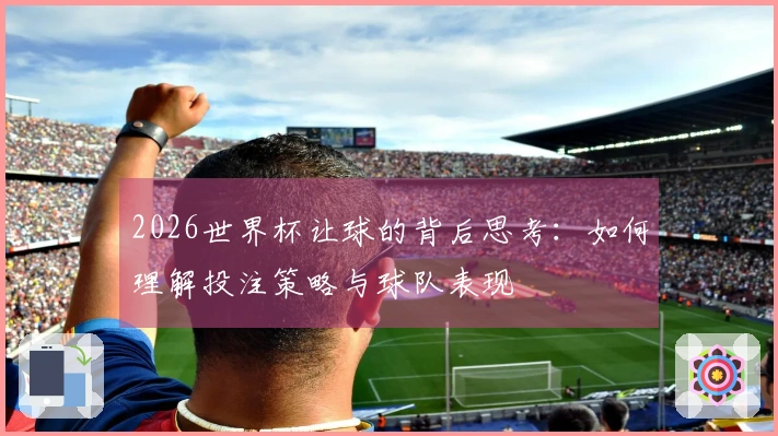 2026世界杯让球的背后思考:如何理解投注策略与球队表现