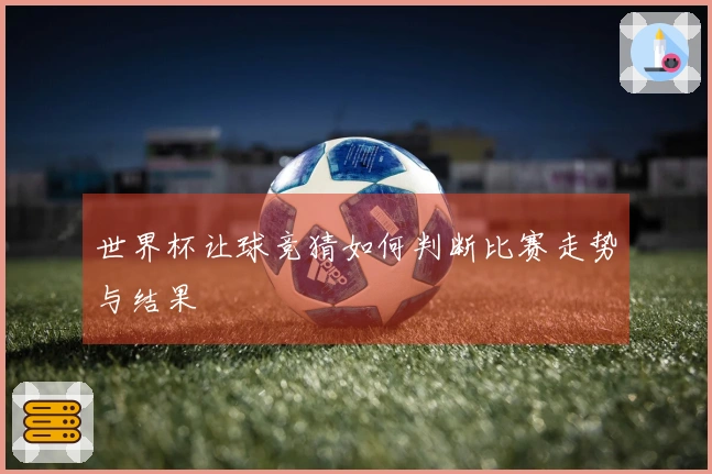 世界杯让球竞猜如何判断比赛走势与结果